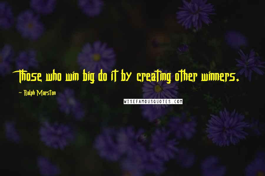 Ralph Marston Quotes: Those who win big do it by creating other winners.