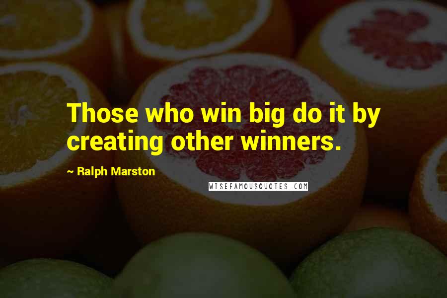 Ralph Marston Quotes: Those who win big do it by creating other winners.