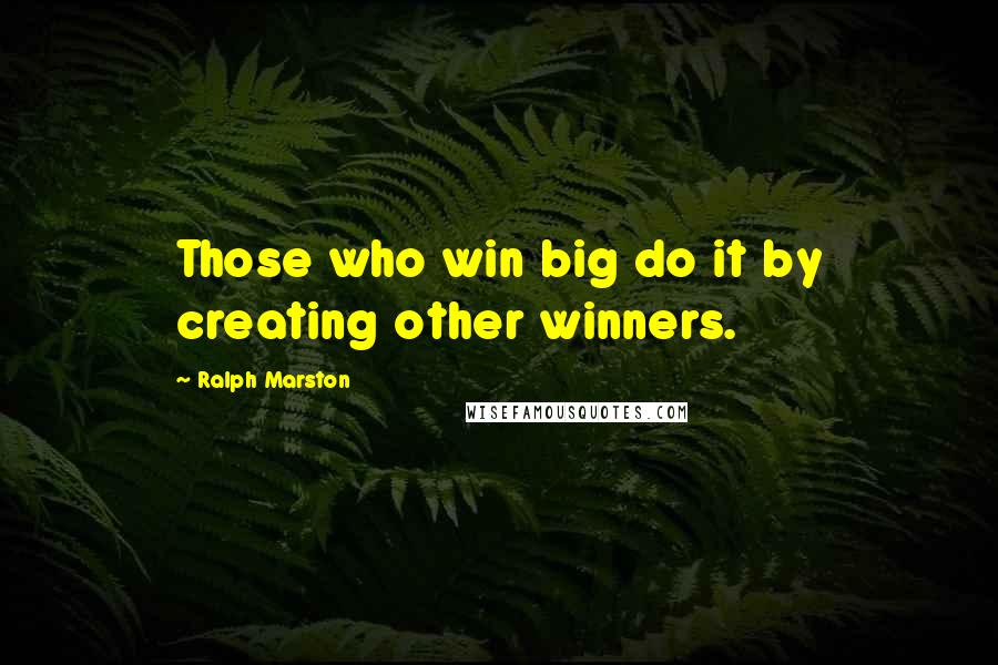 Ralph Marston Quotes: Those who win big do it by creating other winners.