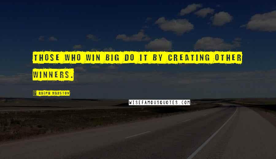 Ralph Marston Quotes: Those who win big do it by creating other winners.