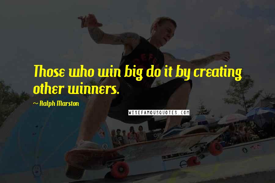 Ralph Marston Quotes: Those who win big do it by creating other winners.