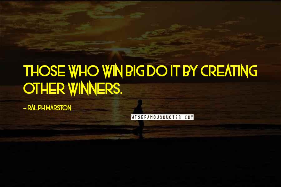 Ralph Marston Quotes: Those who win big do it by creating other winners.