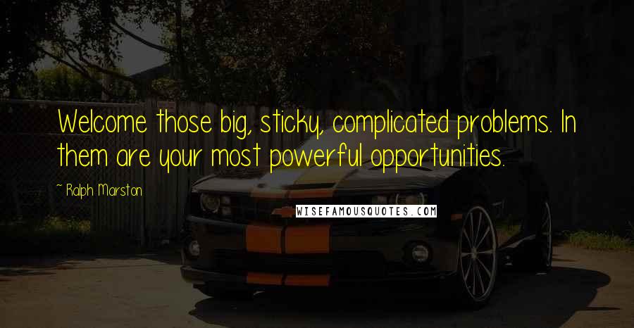 Ralph Marston Quotes: Welcome those big, sticky, complicated problems. In them are your most powerful opportunities.