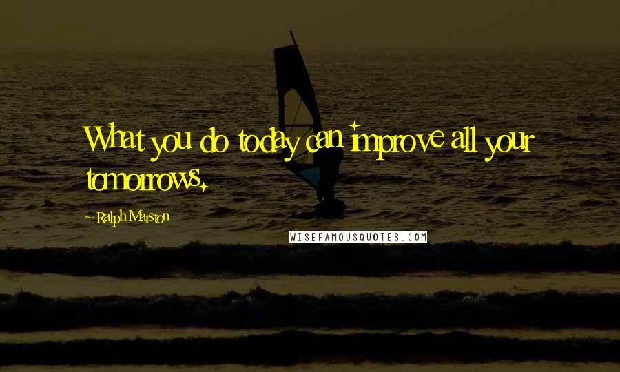 Ralph Marston Quotes: What you do today can improve all your tomorrows.