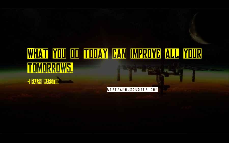 Ralph Marston Quotes: What you do today can improve all your tomorrows.