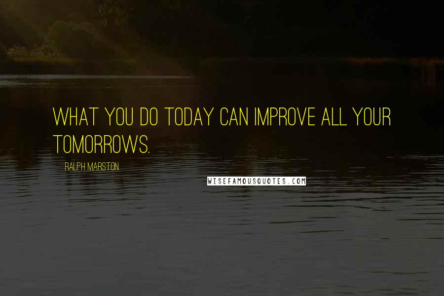 Ralph Marston Quotes: What you do today can improve all your tomorrows.