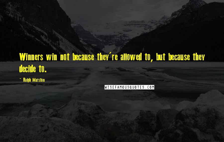 Ralph Marston Quotes: Winners win not because they're allowed to, but because they decide to.