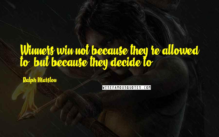 Ralph Marston Quotes: Winners win not because they're allowed to, but because they decide to.