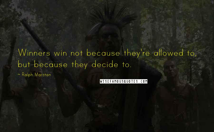 Ralph Marston Quotes: Winners win not because they're allowed to, but because they decide to.