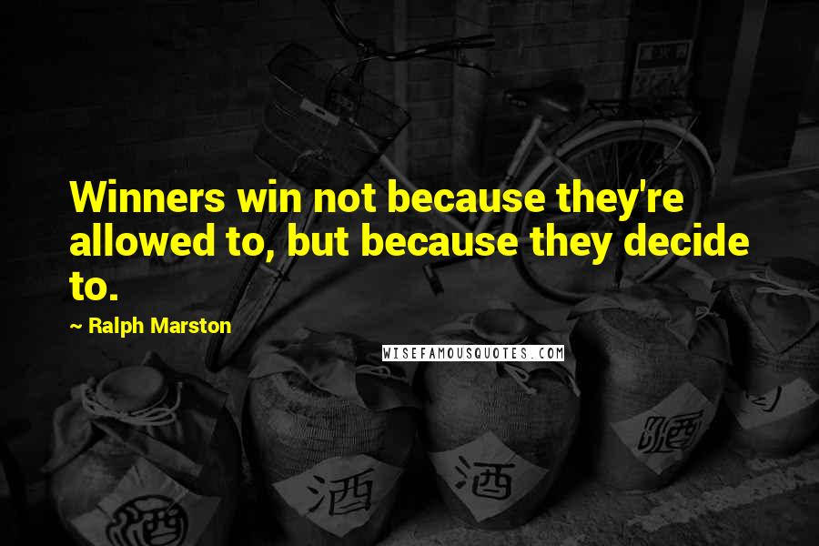 Ralph Marston Quotes: Winners win not because they're allowed to, but because they decide to.