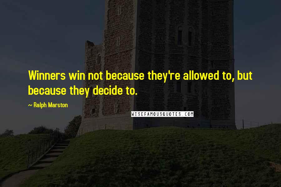 Ralph Marston Quotes: Winners win not because they're allowed to, but because they decide to.