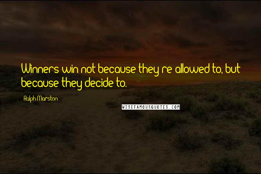 Ralph Marston Quotes: Winners win not because they're allowed to, but because they decide to.