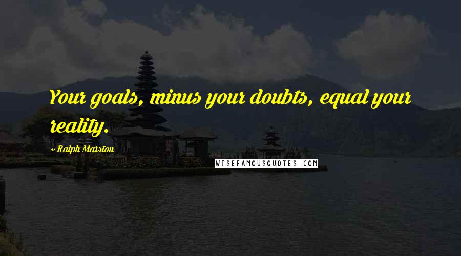 Ralph Marston Quotes: Your goals, minus your doubts, equal your reality.
