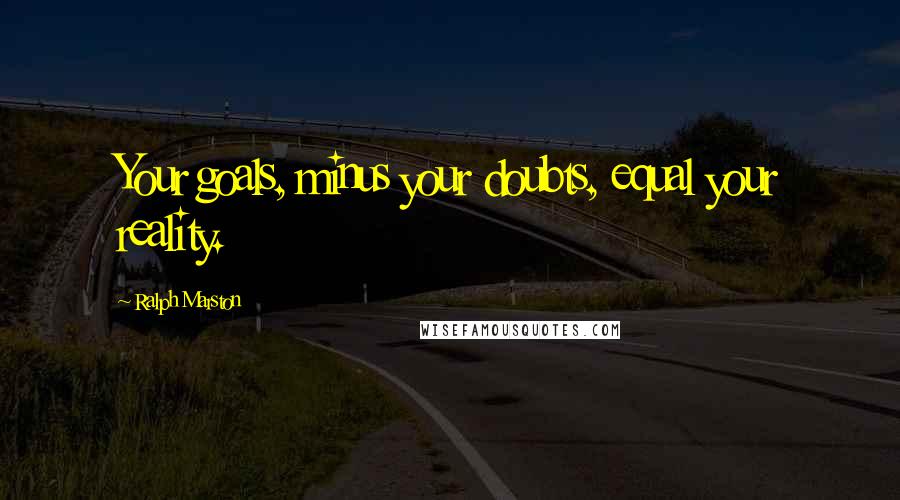 Ralph Marston Quotes: Your goals, minus your doubts, equal your reality.