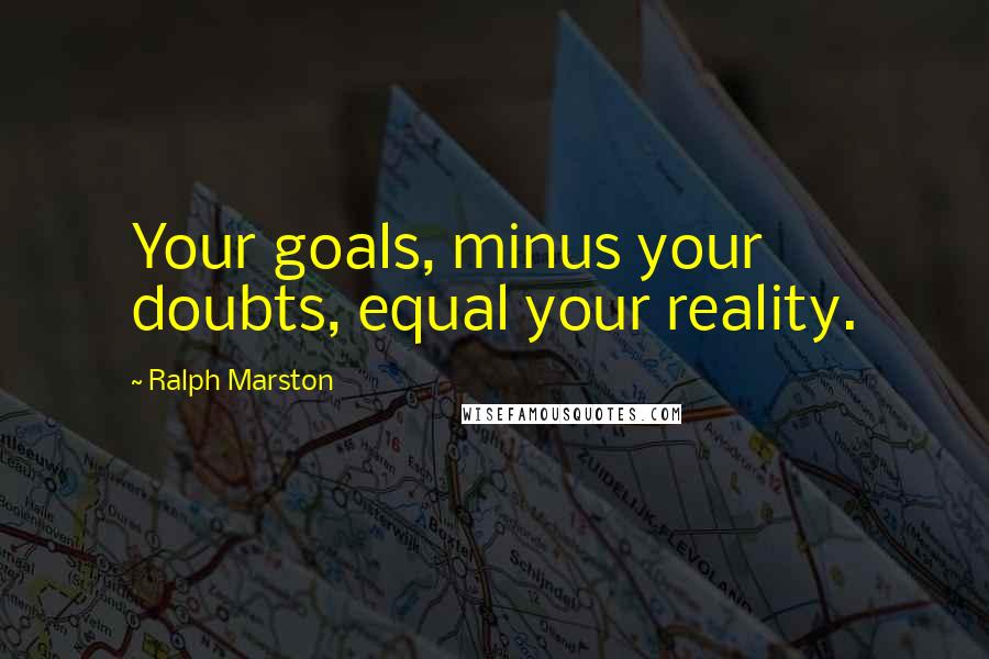Ralph Marston Quotes: Your goals, minus your doubts, equal your reality.