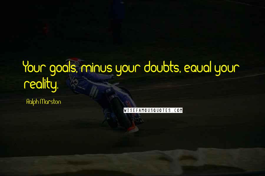 Ralph Marston Quotes: Your goals, minus your doubts, equal your reality.