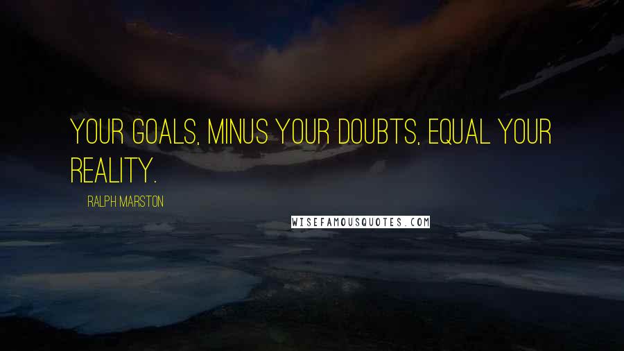 Ralph Marston Quotes: Your goals, minus your doubts, equal your reality.