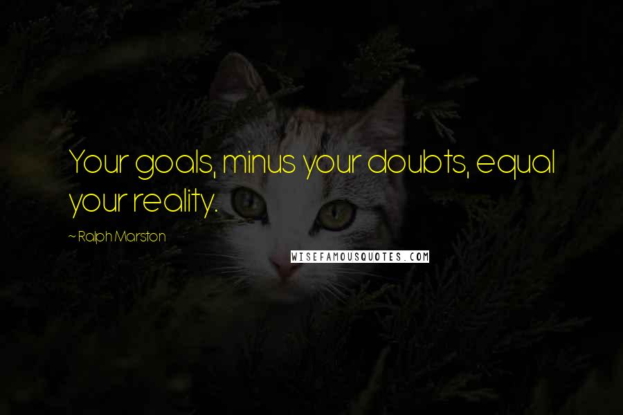 Ralph Marston Quotes: Your goals, minus your doubts, equal your reality.