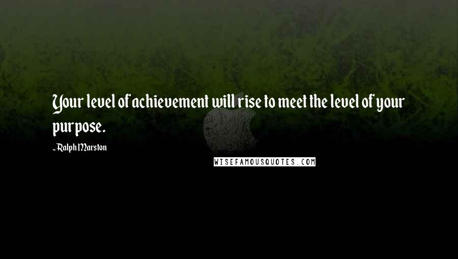 Ralph Marston Quotes: Your level of achievement will rise to meet the level of your purpose.