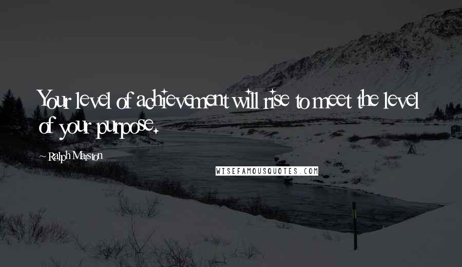 Ralph Marston Quotes: Your level of achievement will rise to meet the level of your purpose.