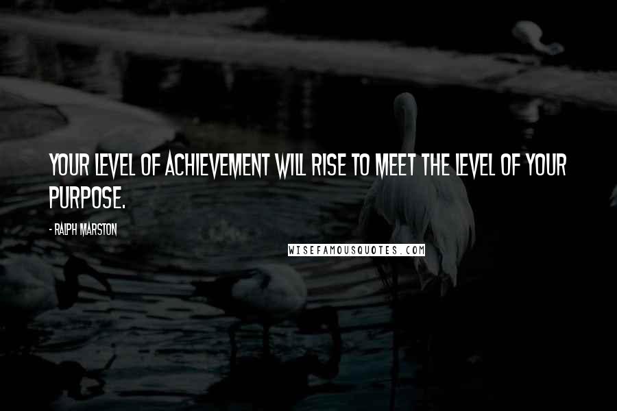 Ralph Marston Quotes: Your level of achievement will rise to meet the level of your purpose.