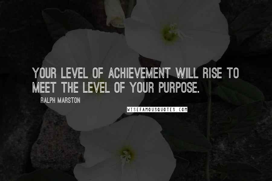 Ralph Marston Quotes: Your level of achievement will rise to meet the level of your purpose.