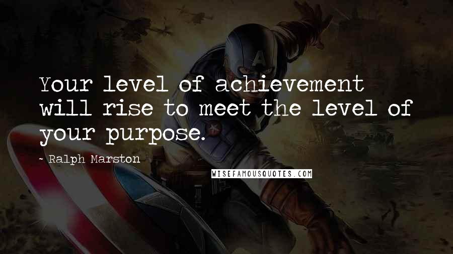 Ralph Marston Quotes: Your level of achievement will rise to meet the level of your purpose.