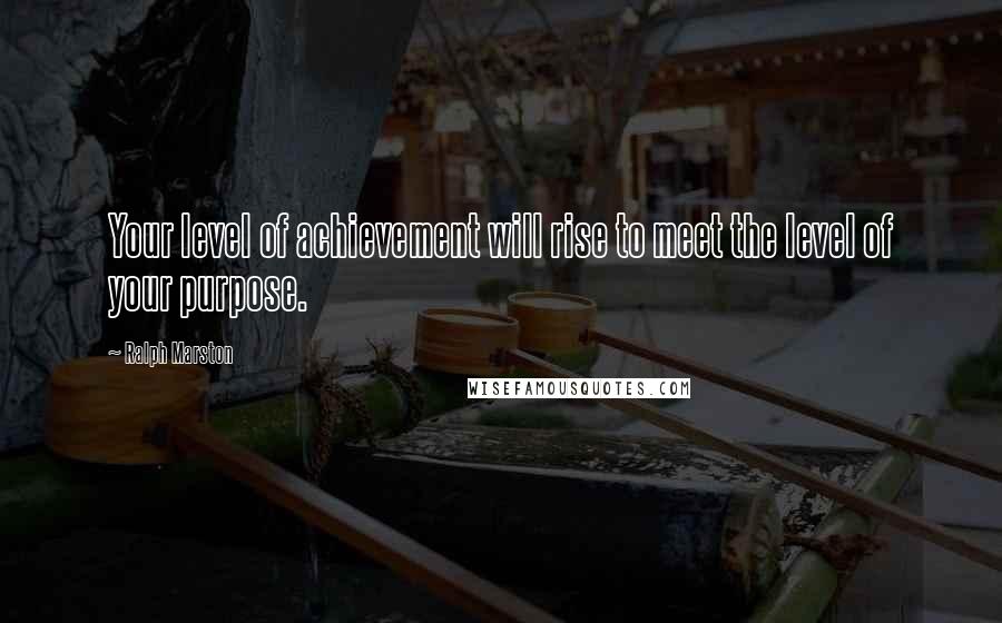 Ralph Marston Quotes: Your level of achievement will rise to meet the level of your purpose.