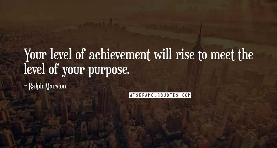 Ralph Marston Quotes: Your level of achievement will rise to meet the level of your purpose.