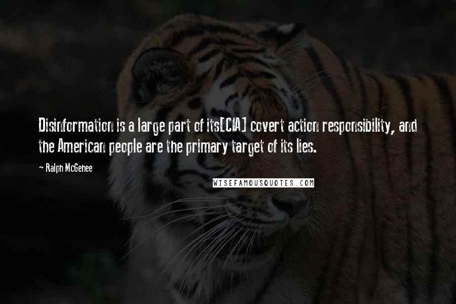 Ralph McGehee Quotes: Disinformation is a large part of its[CIA] covert action responsibility, and the American people are the primary target of its lies.