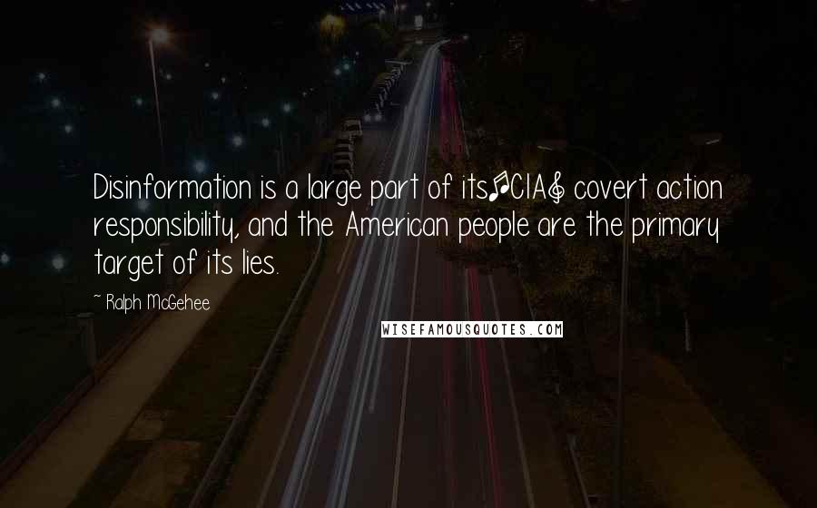 Ralph McGehee Quotes: Disinformation is a large part of its[CIA] covert action responsibility, and the American people are the primary target of its lies.