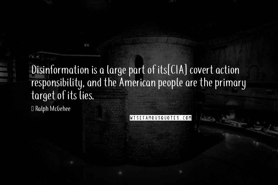Ralph McGehee Quotes: Disinformation is a large part of its[CIA] covert action responsibility, and the American people are the primary target of its lies.