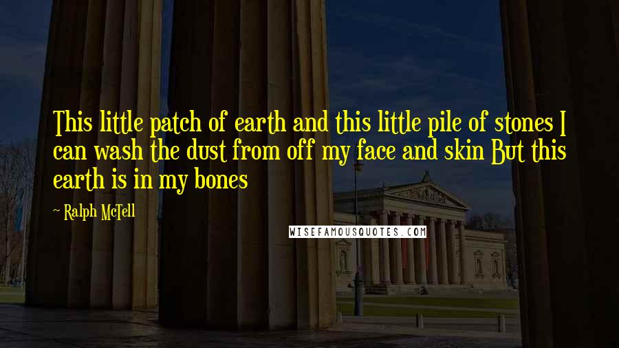 Ralph McTell Quotes: This little patch of earth and this little pile of stones I can wash the dust from off my face and skin But this earth is in my bones