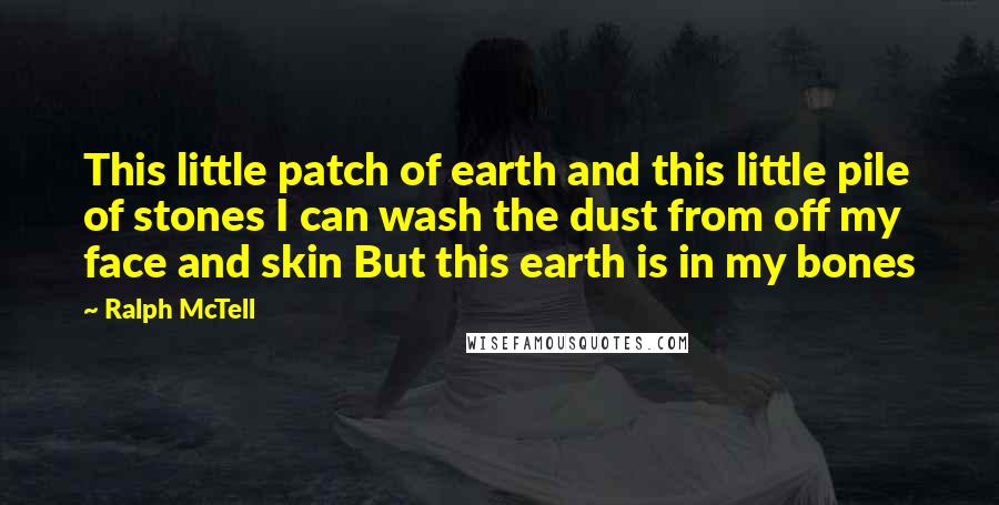 Ralph McTell Quotes: This little patch of earth and this little pile of stones I can wash the dust from off my face and skin But this earth is in my bones