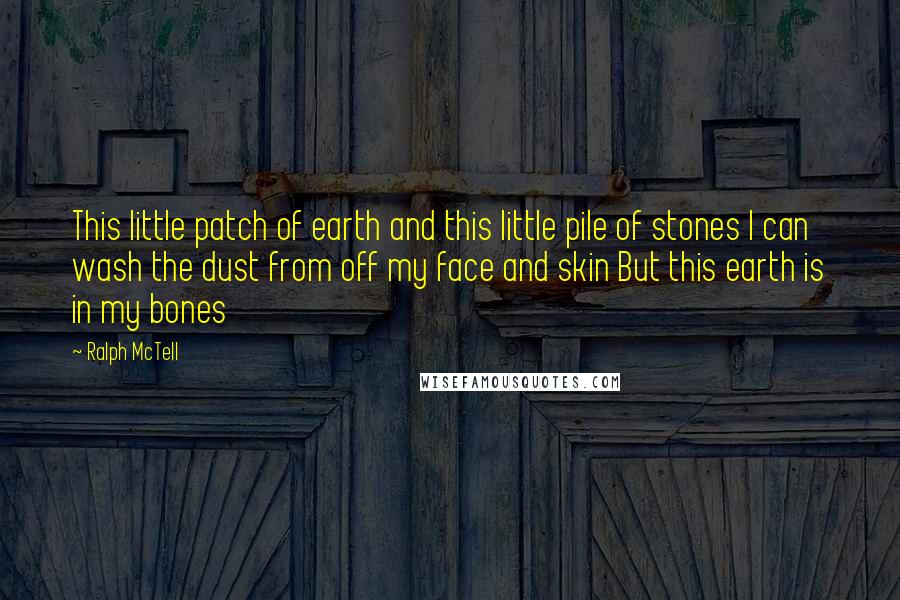 Ralph McTell Quotes: This little patch of earth and this little pile of stones I can wash the dust from off my face and skin But this earth is in my bones