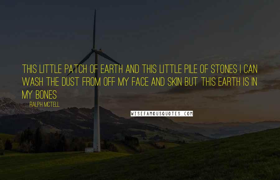 Ralph McTell Quotes: This little patch of earth and this little pile of stones I can wash the dust from off my face and skin But this earth is in my bones