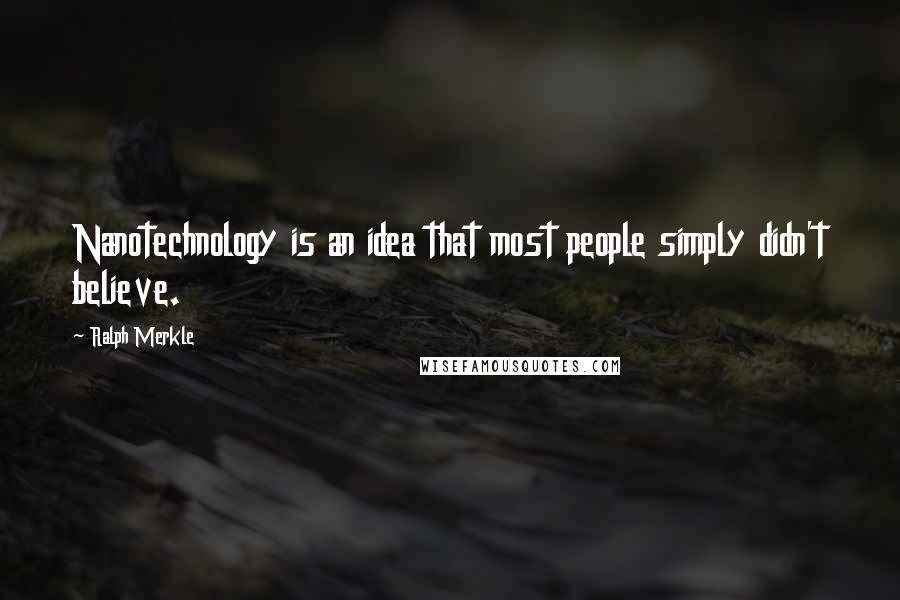 Ralph Merkle Quotes: Nanotechnology is an idea that most people simply didn't believe.