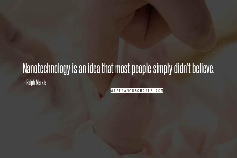 Ralph Merkle Quotes: Nanotechnology is an idea that most people simply didn't believe.