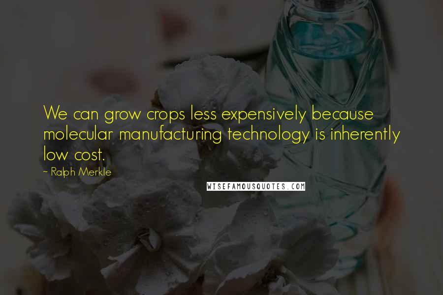 Ralph Merkle Quotes: We can grow crops less expensively because molecular manufacturing technology is inherently low cost.