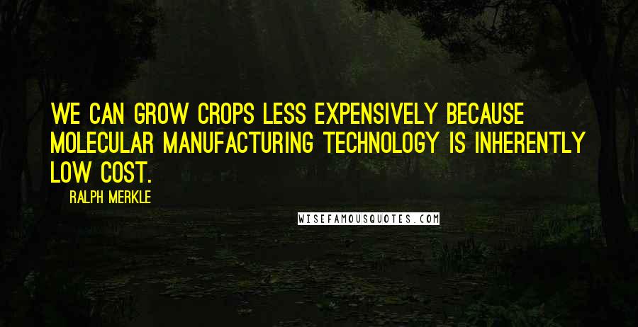 Ralph Merkle Quotes: We can grow crops less expensively because molecular manufacturing technology is inherently low cost.
