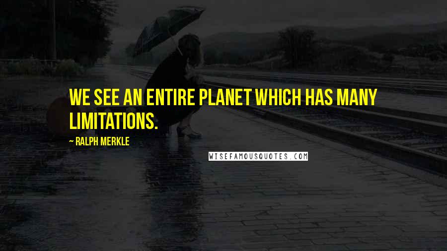 Ralph Merkle Quotes: We see an entire planet which has many limitations.