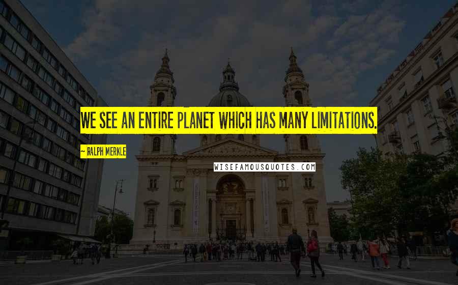 Ralph Merkle Quotes: We see an entire planet which has many limitations.