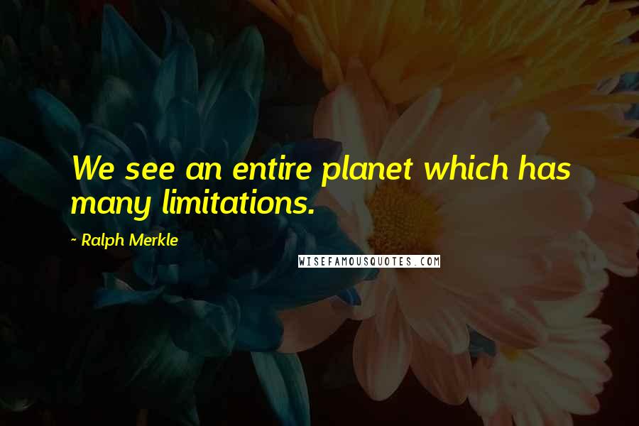 Ralph Merkle Quotes: We see an entire planet which has many limitations.