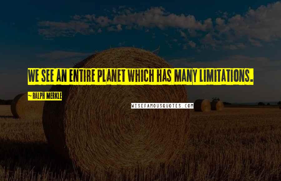 Ralph Merkle Quotes: We see an entire planet which has many limitations.