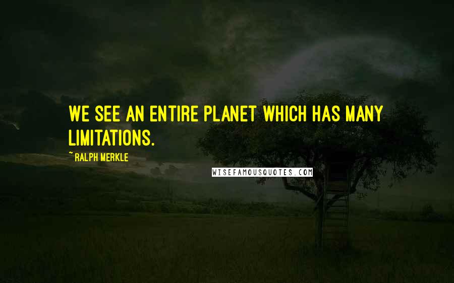 Ralph Merkle Quotes: We see an entire planet which has many limitations.