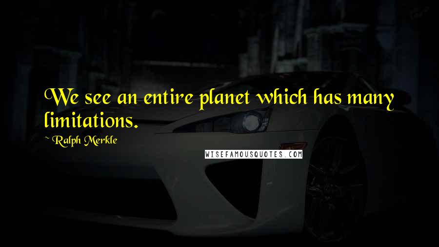 Ralph Merkle Quotes: We see an entire planet which has many limitations.