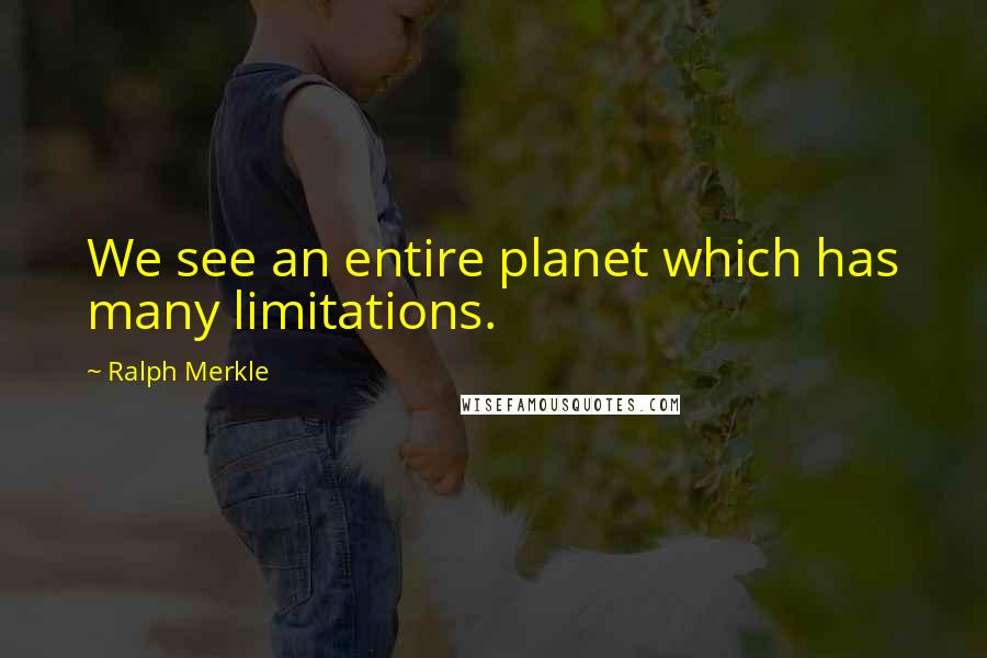 Ralph Merkle Quotes: We see an entire planet which has many limitations.