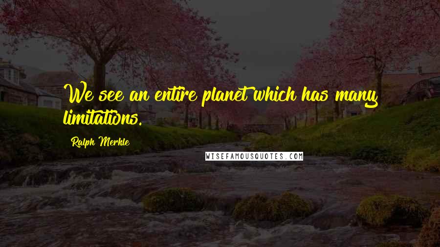 Ralph Merkle Quotes: We see an entire planet which has many limitations.