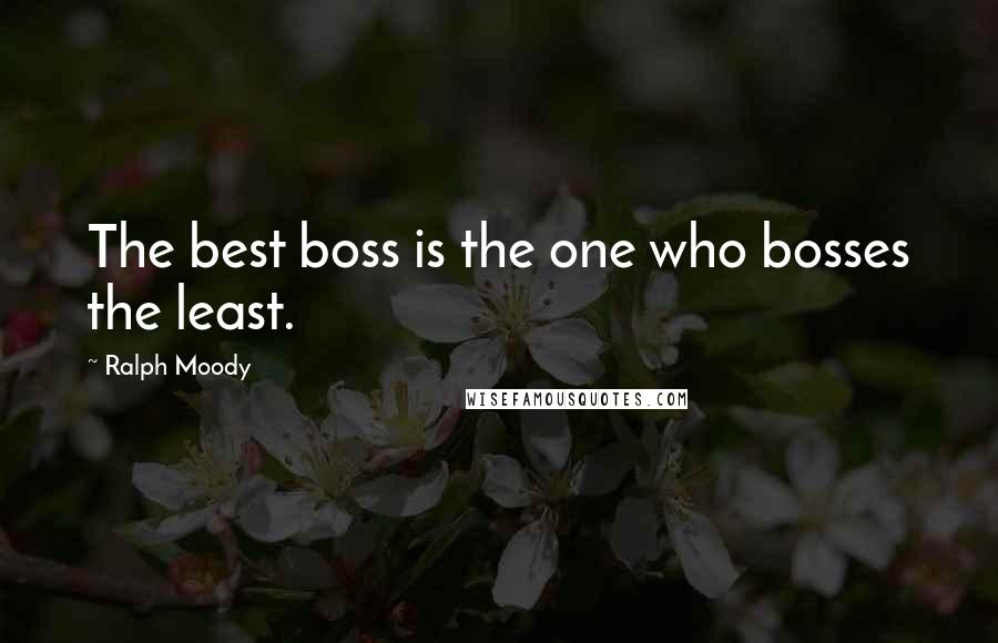 Ralph Moody Quotes: The best boss is the one who bosses the least.