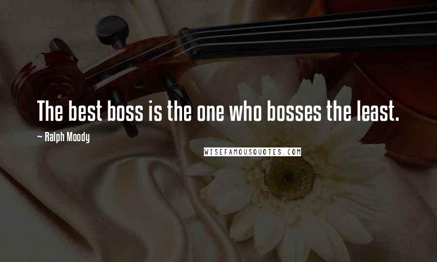 Ralph Moody Quotes: The best boss is the one who bosses the least.